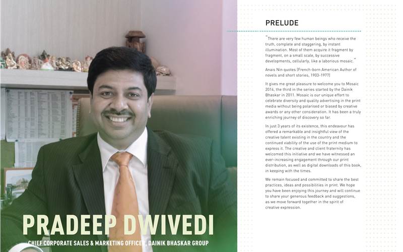Pradeep Dwivedi, Dainik Bhaskar Group, "Mosaic, in its three years of existence has offered remarkable and insightful view of the creative, media and print industry. It is our effort to celebrate advertising in print media without being polarised or biased."
